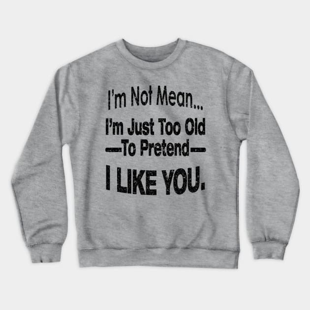 I'M NOT MEAN ... I'M JUST TOO OLD TO PRETEND I LIKE YOU. Crewneck Sweatshirt by SilverTee